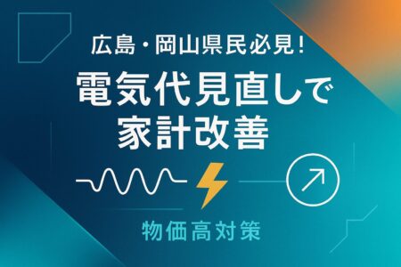 【広島・岡山県民必見！】物価高の今こそ見直し！電気会社を変えるだけで家計改善できる？